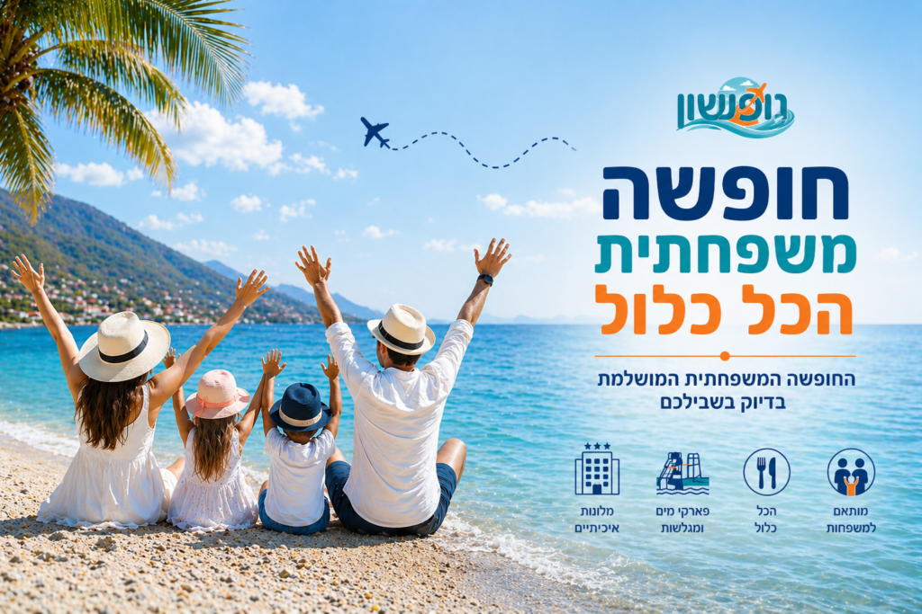 חופשה משפחתית הכול כלול מדריך מקצועי לבחירה נכונה וחכמה